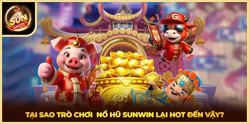Tại sao trò chơi nổ hũ SUNWIN lại hot đến vậy?